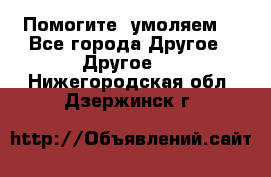 Помогите, умоляем. - Все города Другое » Другое   . Нижегородская обл.,Дзержинск г.